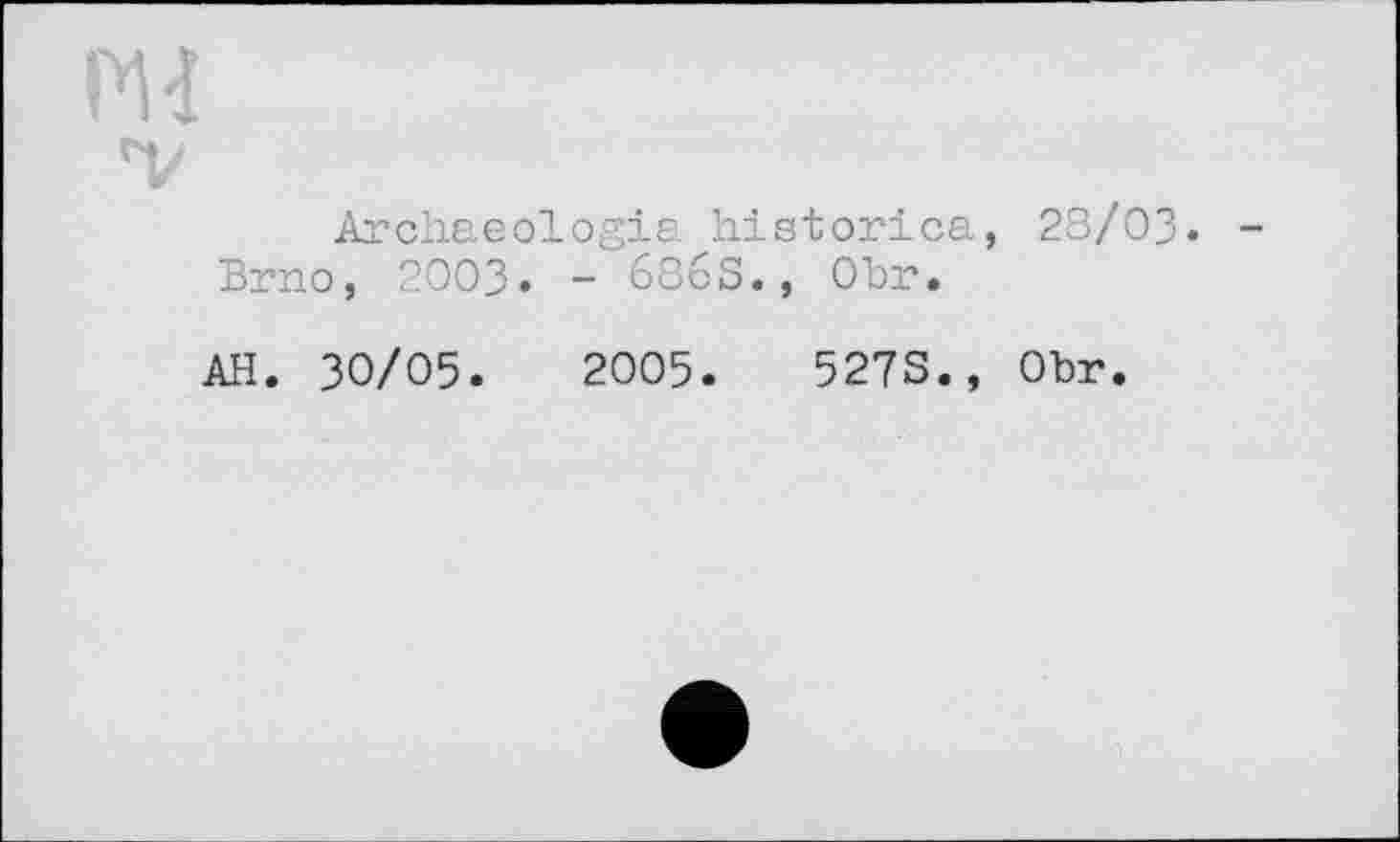 ﻿Archaeologia historica, Brno, 2003. - бЗбЗ., Obr.
AH. 30/05.	2005.	527S.,
28/03.
Obr.